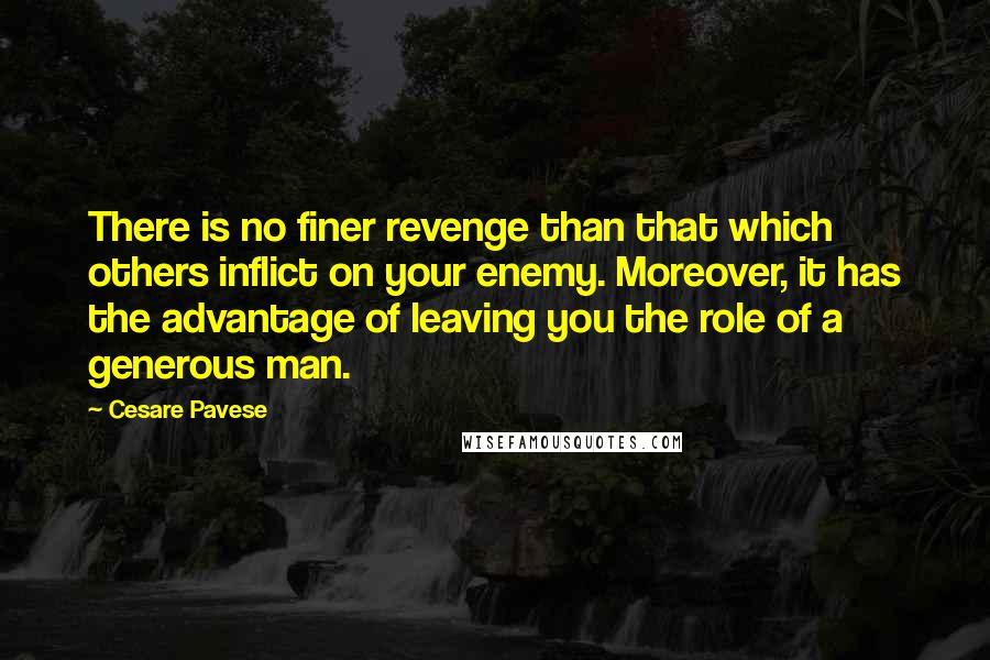 Cesare Pavese quotes: There is no finer revenge than that which others inflict on your enemy. Moreover, it has the advantage of leaving you the role of a generous man.