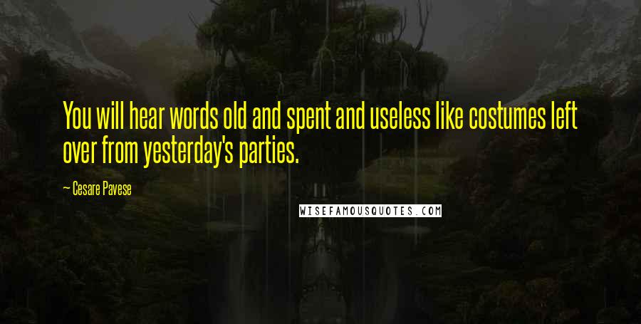 Cesare Pavese quotes: You will hear words old and spent and useless like costumes left over from yesterday's parties.