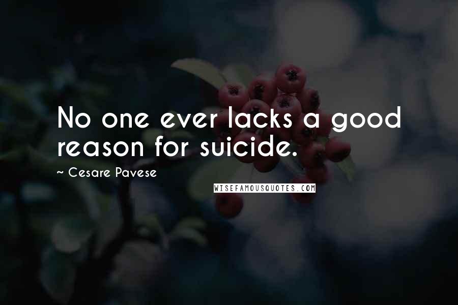 Cesare Pavese quotes: No one ever lacks a good reason for suicide.