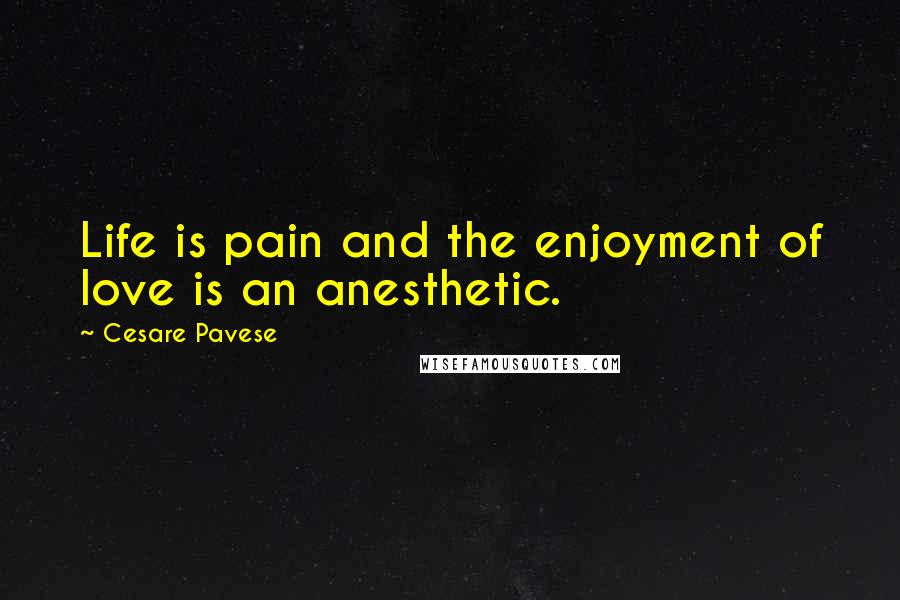 Cesare Pavese quotes: Life is pain and the enjoyment of love is an anesthetic.