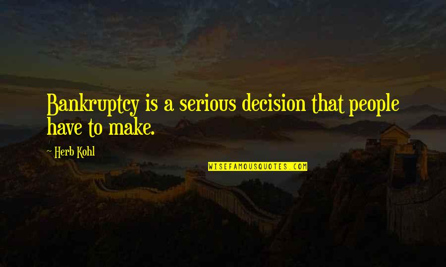 Cesaretim Quotes By Herb Kohl: Bankruptcy is a serious decision that people have