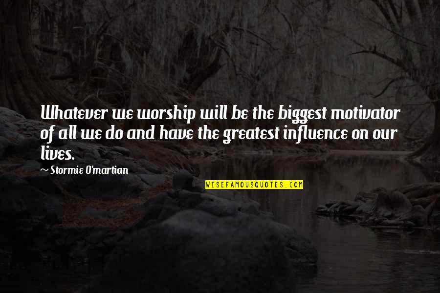 Cesarini Sforza Quotes By Stormie O'martian: Whatever we worship will be the biggest motivator Cesarini Sforza Quotes By Stormie O'martian: Whatever we worship will be the biggest motivator
