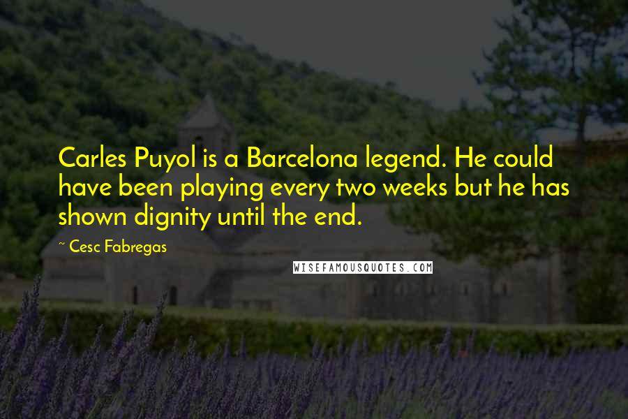 Cesc Fabregas quotes: Carles Puyol is a Barcelona legend. He could have been playing every two weeks but he has shown dignity until the end.