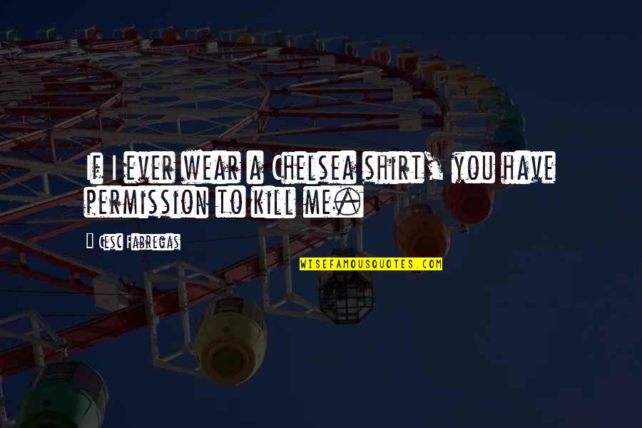 Cesc Quotes By Cesc Fabregas: If I ever wear a Chelsea shirt, you