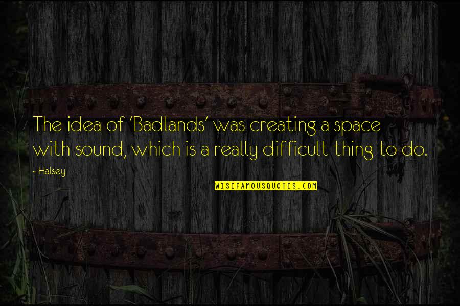 Ceskoslovensk Stav Zahranicn Quotes By Halsey: The idea of 'Badlands' was creating a space