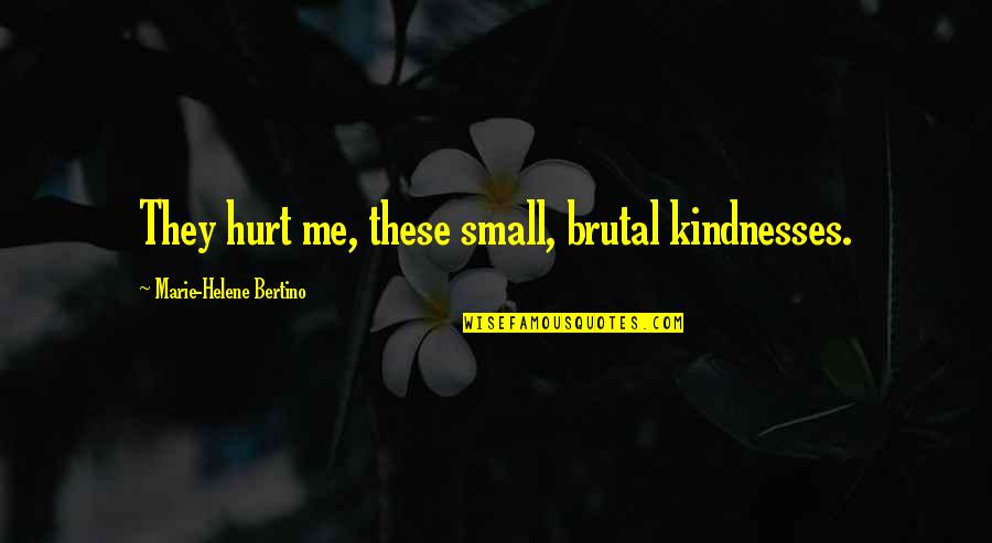 Cesole Quotes By Marie-Helene Bertino: They hurt me, these small, brutal kindnesses. Cesole Quotes By Marie-Helene Bertino: They hurt me, these small, brutal kindnesses.