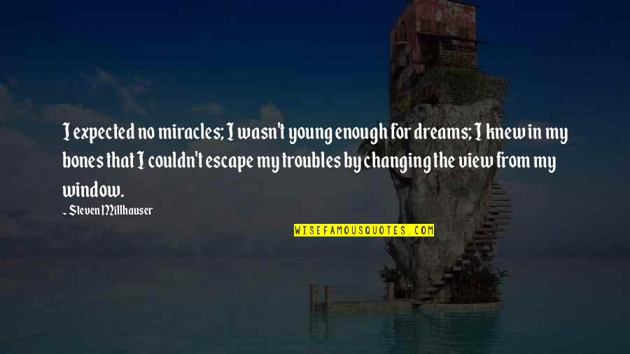 Cesor Quotes By Steven Millhauser: I expected no miracles; I wasn't young enough Cesor Quotes By Steven Millhauser: I expected no miracles; I wasn't young enough