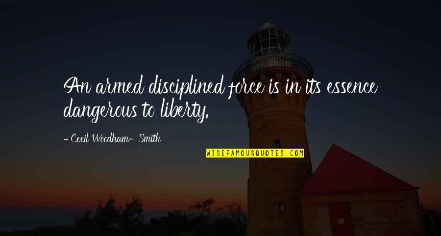 Cess Quotes By Cecil Woodham-Smith: An armed disciplined force is in its essence Cess Quotes By Cecil Woodham-Smith: An armed disciplined force is in its essence