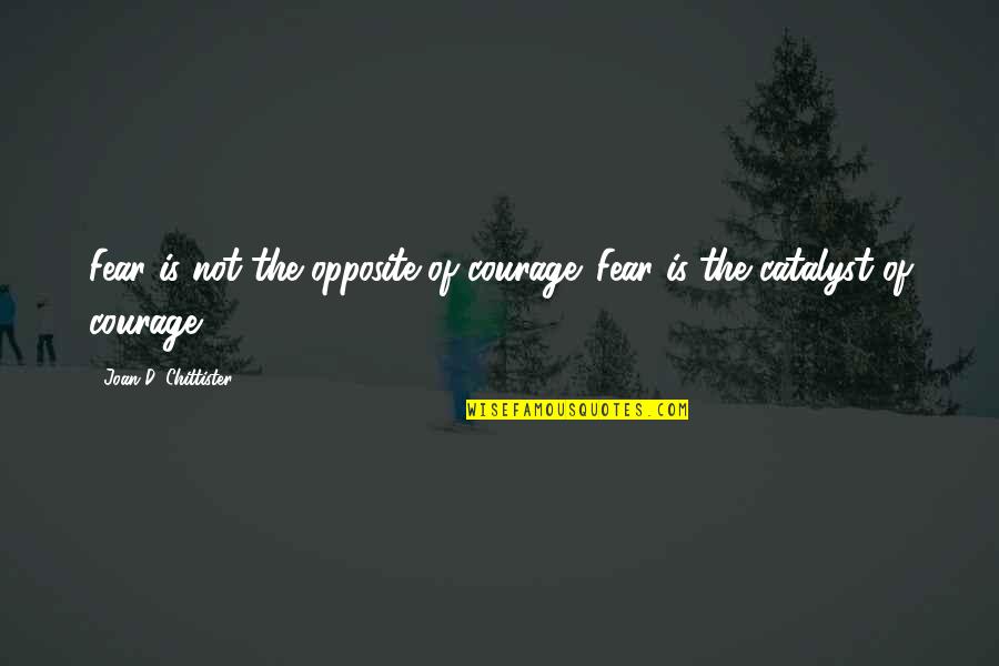 Cessar Actividade Quotes By Joan D. Chittister: Fear is not the opposite of courage. Fear