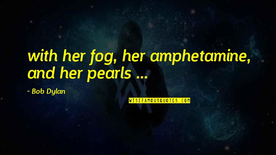Cessate Application Quotes By Bob Dylan: with her fog, her amphetamine, and her pearls
