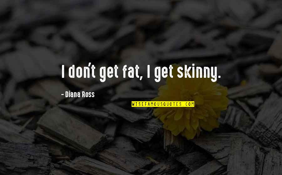Cessate Application Quotes By Diana Ross: I don't get fat, I get skinny.