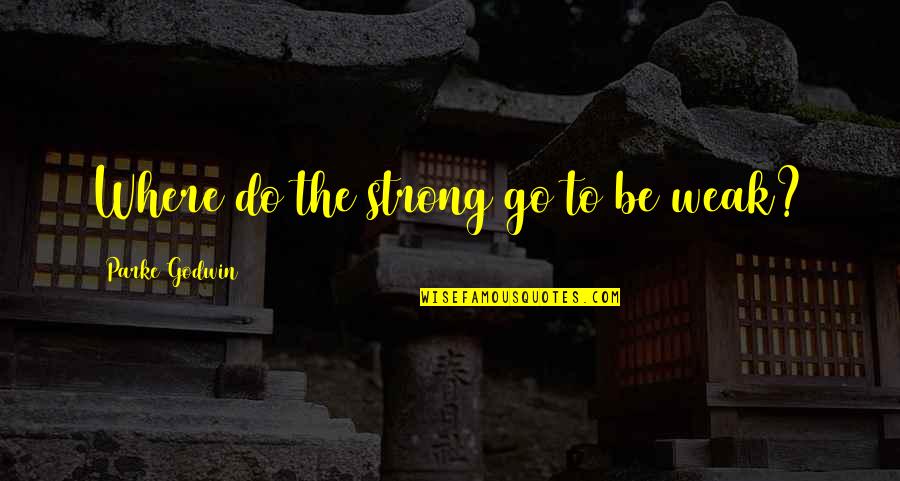 Cessate Application Quotes By Parke Godwin: Where do the strong go to be weak?