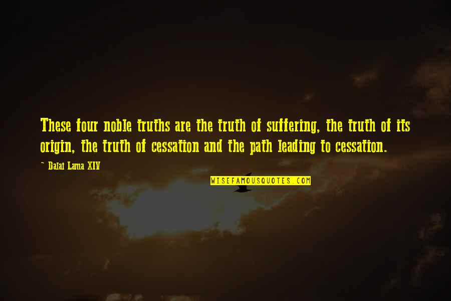 Cessation Quotes By Dalai Lama XIV: These four noble truths are the truth of