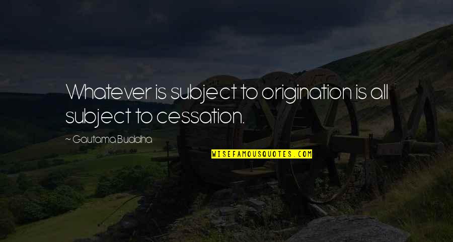 Cessation Quotes By Gautama Buddha: Whatever is subject to origination is all subject