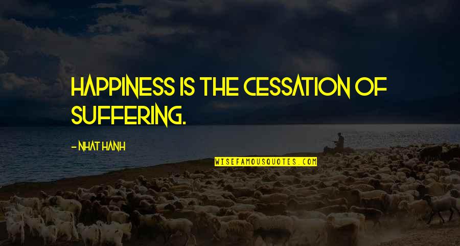 Cessation Quotes By Nhat Hanh: Happiness is the cessation of suffering.
