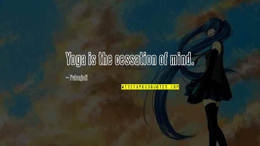 Cessation Quotes By Patanjali: Yoga is the cessation of mind.