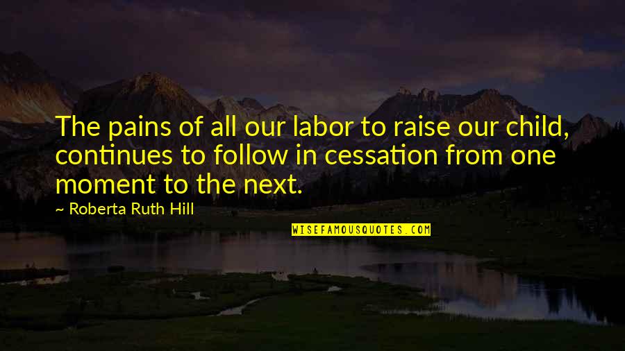 Cessation Quotes By Roberta Ruth Hill: The pains of all our labor to raise