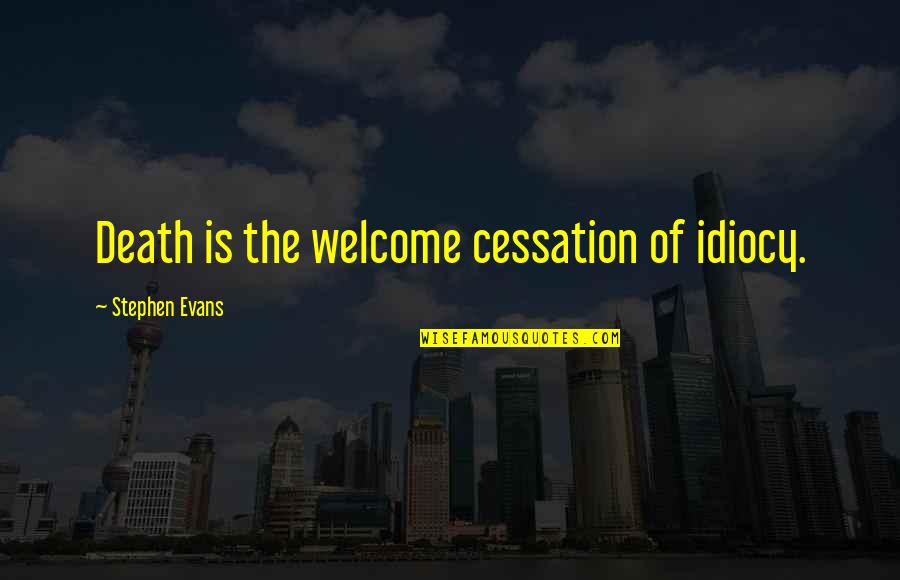 Cessation Quotes By Stephen Evans: Death is the welcome cessation of idiocy.