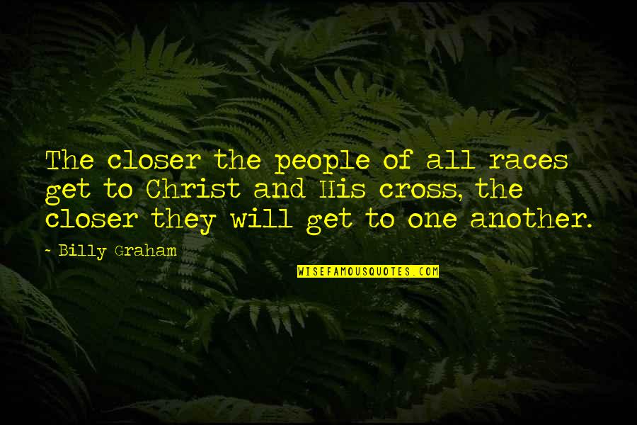 Cessera Cessera Quotes By Billy Graham: The closer the people of all races get