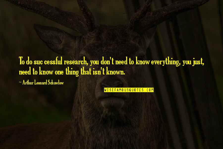 Cessful Quotes By Arthur Leonard Schawlow: To do suc cessful research, you don't need