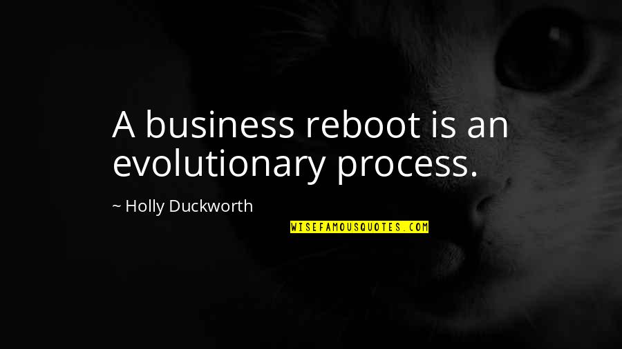 Cessons Quotes By Holly Duckworth: A business reboot is an evolutionary process. Cessons Quotes By Holly Duckworth: A business reboot is an evolutionary process.