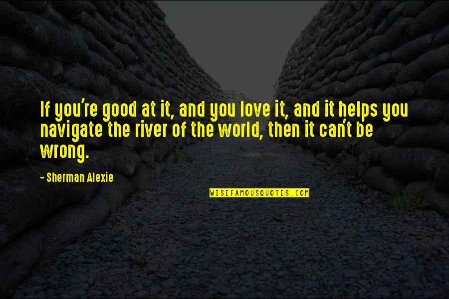 Cesspit Quotes By Sherman Alexie: If you're good at it, and you love