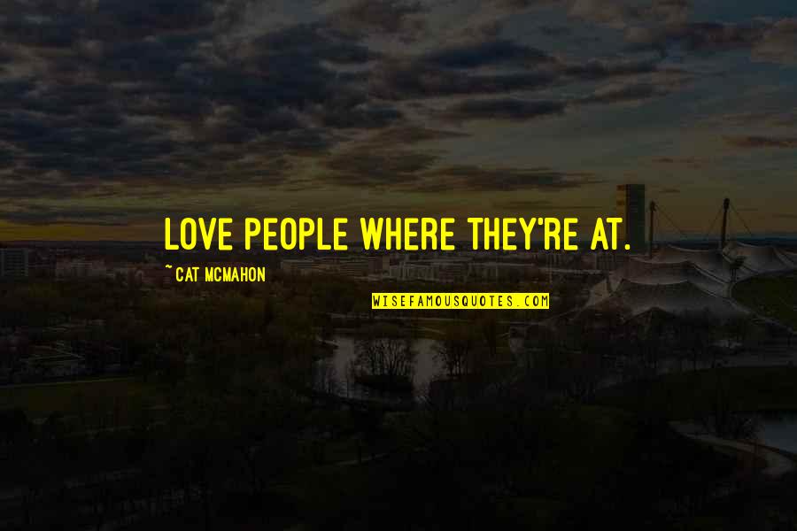 Cesspoolful Quotes By Cat McMahon: Love people where they're at.