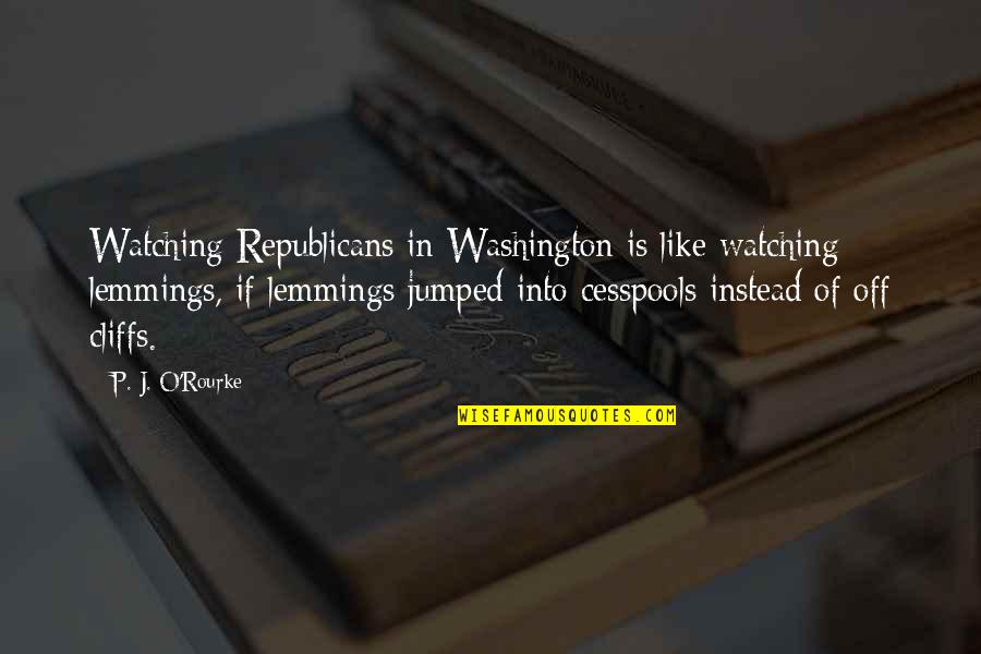 Cesspools Quotes By P. J. O'Rourke: Watching Republicans in Washington is like watching lemmings, Cesspools Quotes By P. J. O'Rourke: Watching Republicans in Washington is like watching lemmings,