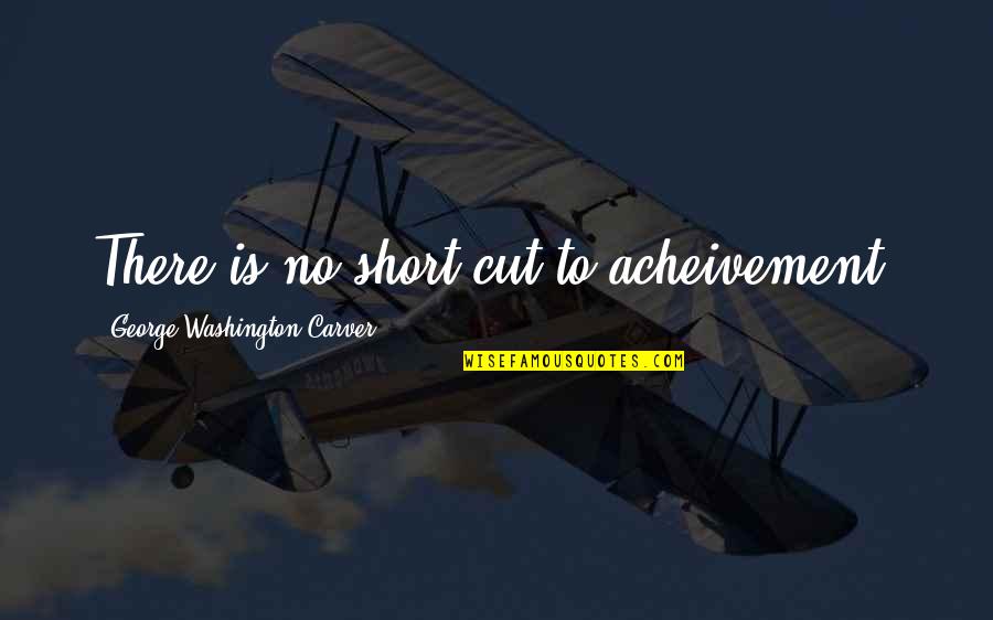 Cesteros Home Quotes By George Washington Carver: There is no short cut to acheivement. Cesteros Home Quotes By George Washington Carver: There is no short cut to acheivement.