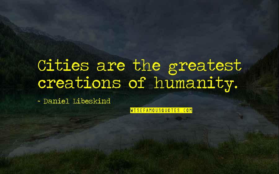 Cestomen Quotes By Daniel Libeskind: Cities are the greatest creations of humanity.