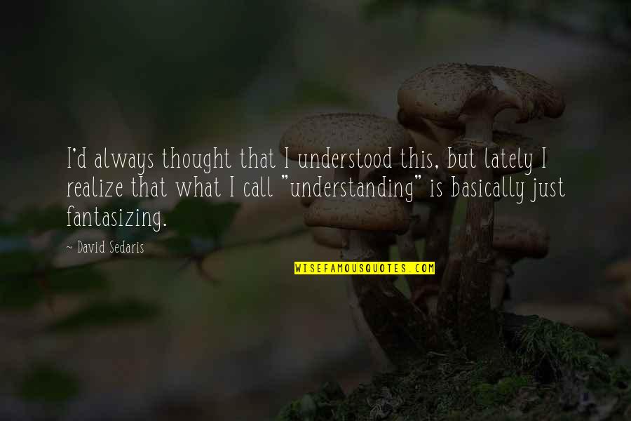Cestomen Quotes By David Sedaris: I'd always thought that I understood this, but