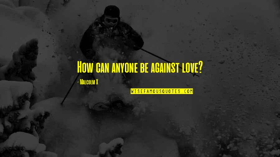 Cestui Quotes By Malcolm X: How can anyone be against love?