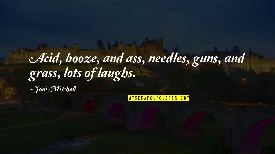 Cetacean Poem Quotes By Joni Mitchell: Acid, booze, and ass, needles, guns, and grass, Cetacean Poem Quotes By Joni Mitchell: Acid, booze, and ass, needles, guns, and grass,