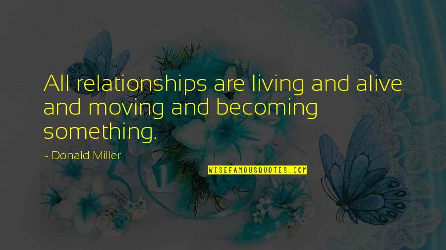 Cetacean Pronunciation Quotes By Donald Miller: All relationships are living and alive and moving