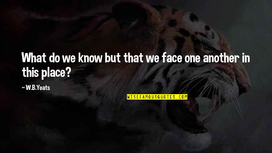 Cetaceans Characteristics Quotes By W.B.Yeats: What do we know but that we face