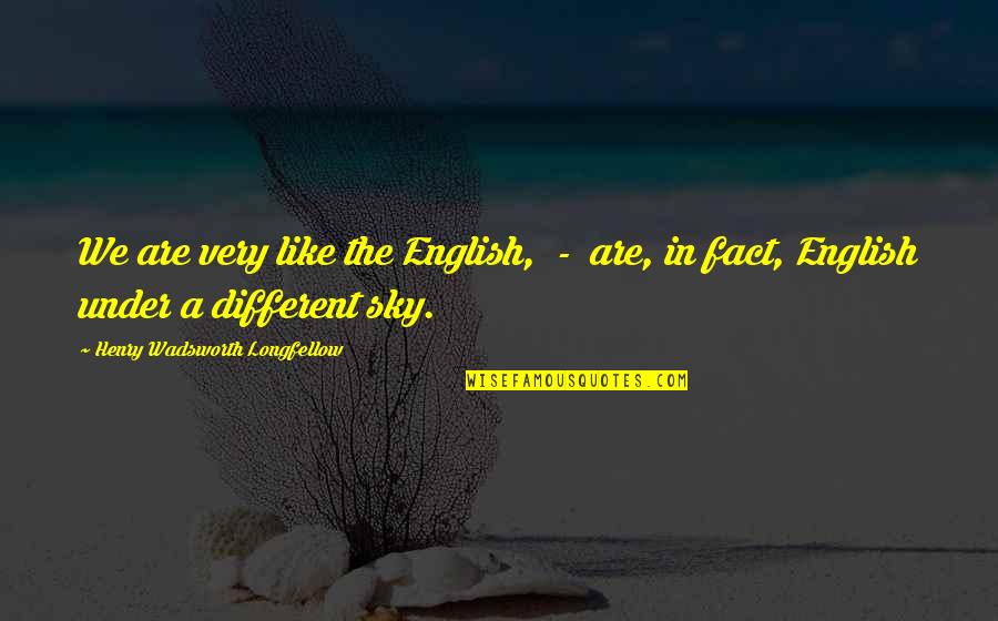 Cetagandans Quotes By Henry Wadsworth Longfellow: We are very like the English, - are,