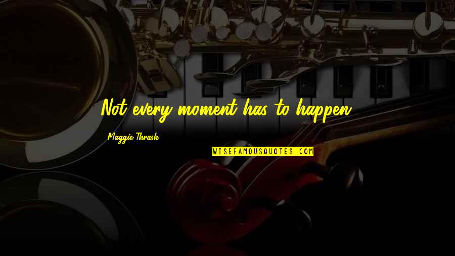 Cetain Quotes By Maggie Thrash: Not every moment has to happen.