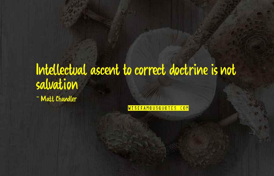 Cetatea Oradea Quotes By Matt Chandler: Intellectual ascent to correct doctrine is not salvation