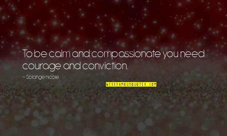 Ceterus Quotes By Solange Nicole: To be calm and compassionate you need courage