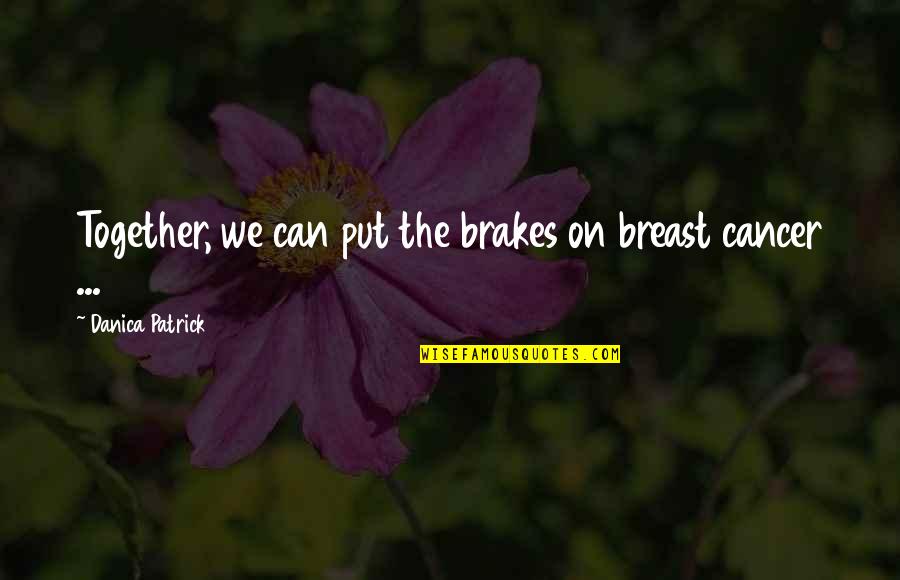 Ceticismo Quotes By Danica Patrick: Together, we can put the brakes on breast