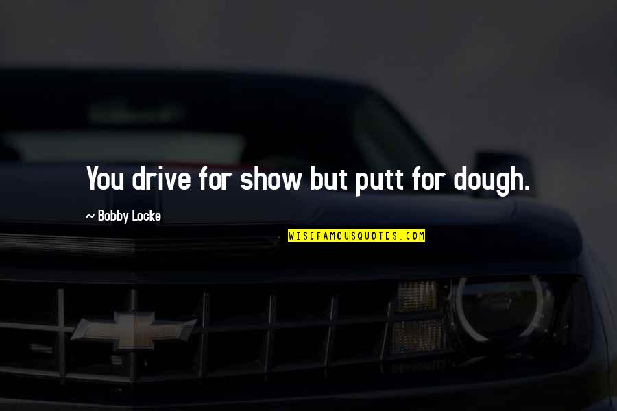 Cetim Mutuelle Quotes By Bobby Locke: You drive for show but putt for dough.