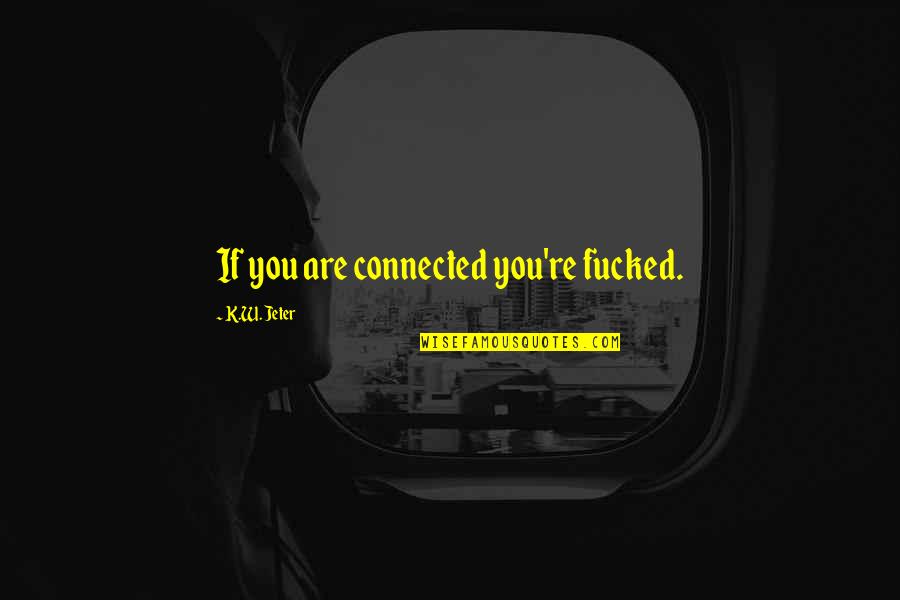 Cetinski Krizanke Quotes By K.W. Jeter: If you are connected you're fucked. Cetinski Krizanke Quotes By K.W. Jeter: If you are connected you're fucked.