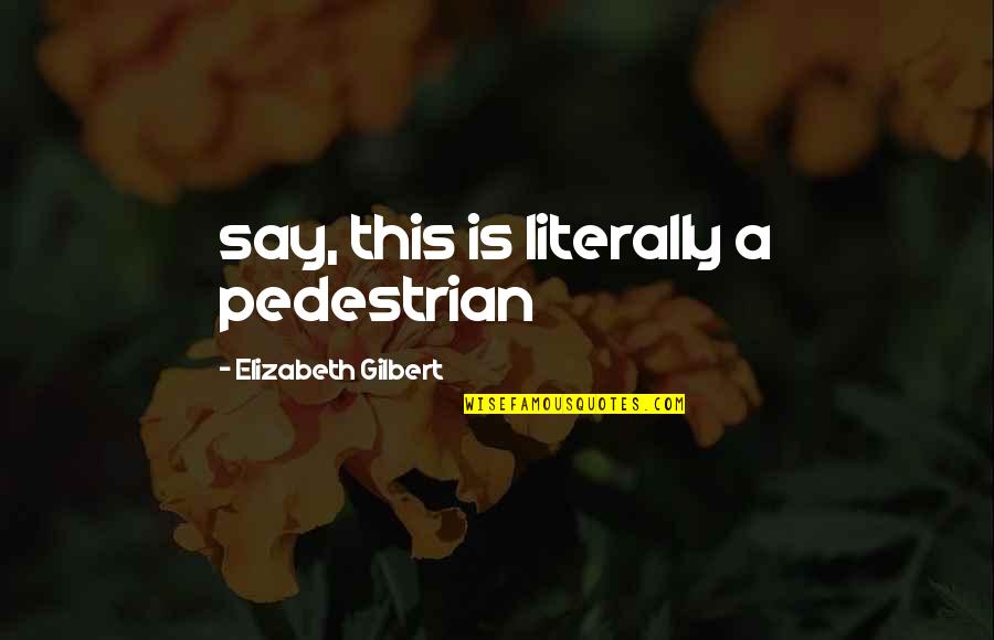 Cette Femme Quotes By Elizabeth Gilbert: say, this is literally a pedestrian