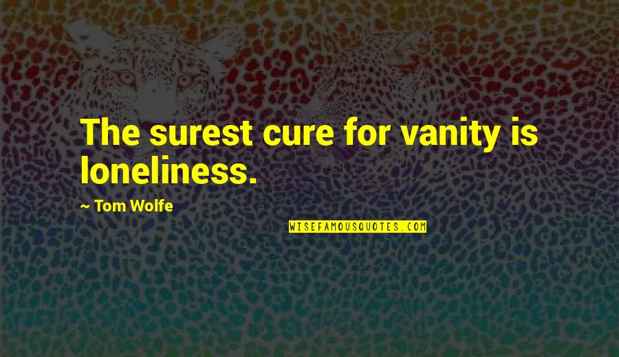 Cettedrucks Quotes By Tom Wolfe: The surest cure for vanity is loneliness. Cettedrucks Quotes By Tom Wolfe: The surest cure for vanity is loneliness.