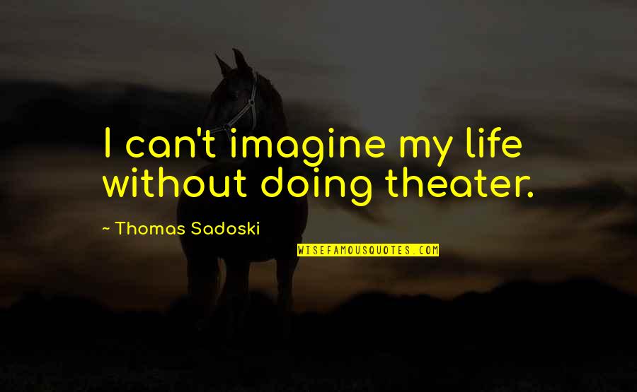 Cetusan Hati Quotes By Thomas Sadoski: I can't imagine my life without doing theater.
