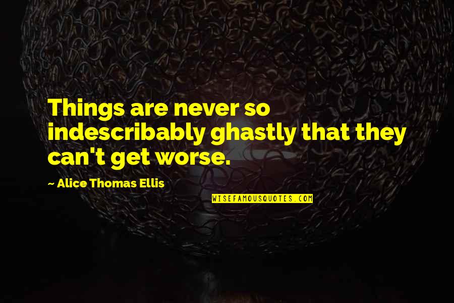Ceva Quote Quotes By Alice Thomas Ellis: Things are never so indescribably ghastly that they