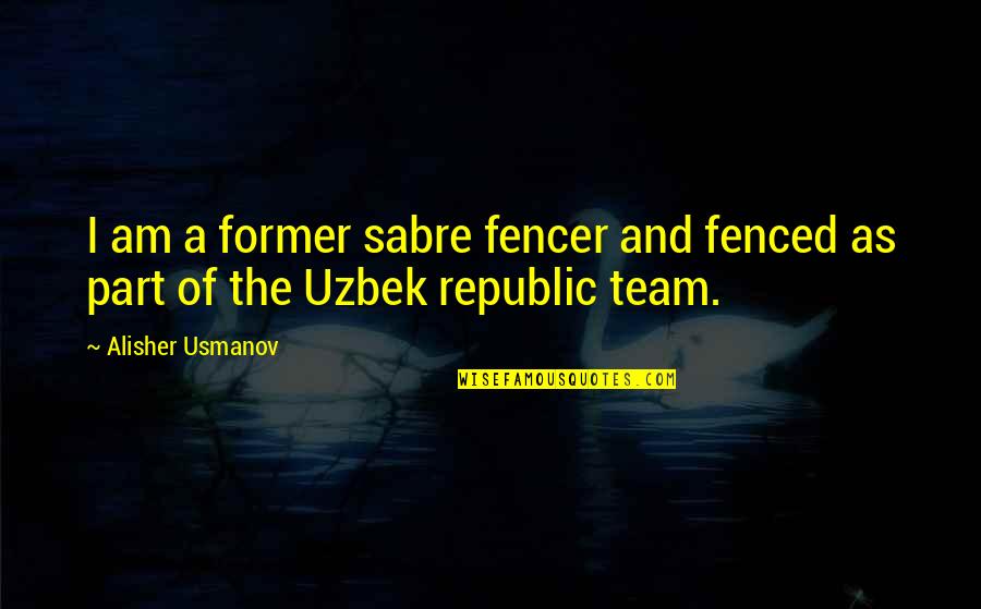 Cevallos And Wong Quotes By Alisher Usmanov: I am a former sabre fencer and fenced