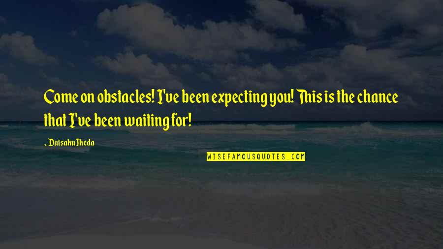 Cevallos And Wong Quotes By Daisaku Ikeda: Come on obstacles! I've been expecting you! This Cevallos And Wong Quotes By Daisaku Ikeda: Come on obstacles! I've been expecting you! This