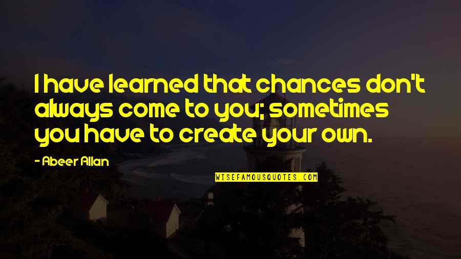 Cevasco Nathaniel Quotes By Abeer Allan: I have learned that chances don't always come Cevasco Nathaniel Quotes By Abeer Allan: I have learned that chances don't always come
