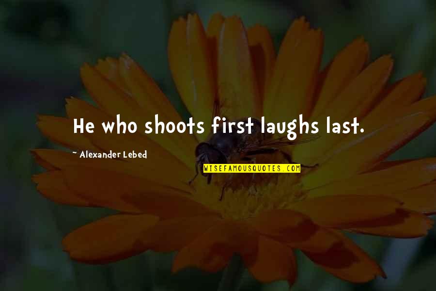 Cevasco Nathaniel Quotes By Alexander Lebed: He who shoots first laughs last. Cevasco Nathaniel Quotes By Alexander Lebed: He who shoots first laughs last.